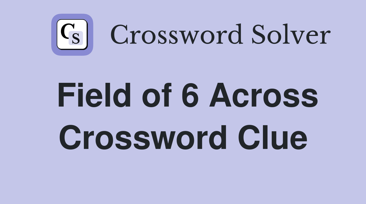 Field of 6 Across Crossword Clue