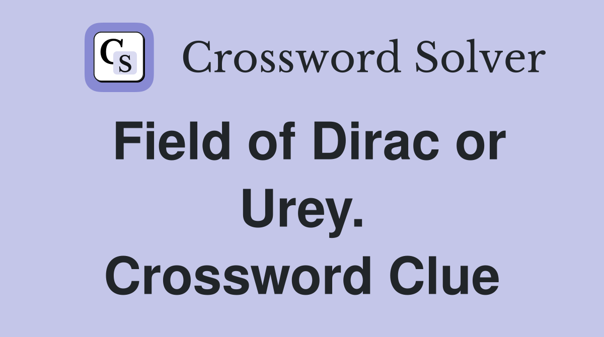 Field of Dirac or Urey. Crossword Clue