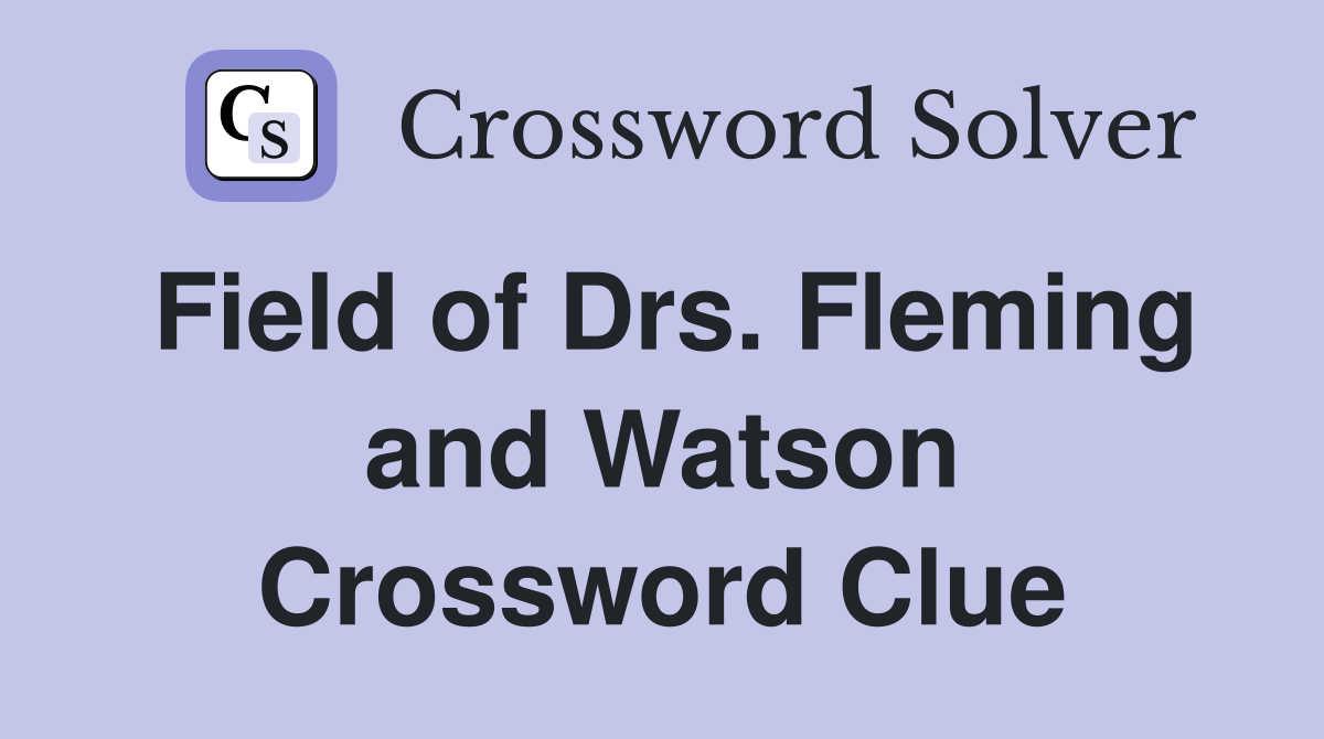 Field of Drs. Fleming and Watson Crossword Clue