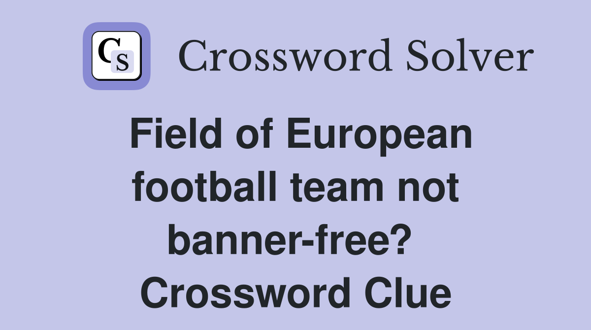 Field of European football team not banner-free?  Crossword Clue