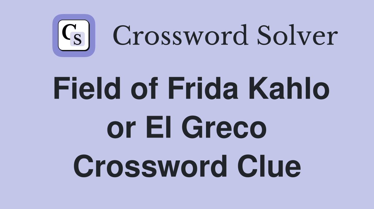 Field of Frida Kahlo or El Greco Crossword Clue