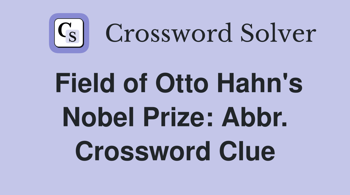 Field of Otto Hahn's Nobel Prize: Abbr. Crossword Clue