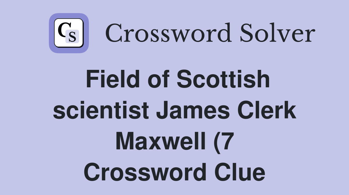 Field of Scottish scientist James Clerk Maxwell (7) Crossword Clue Field of Scottish scientist James Clerk Maxwell (7) Crossword Clue