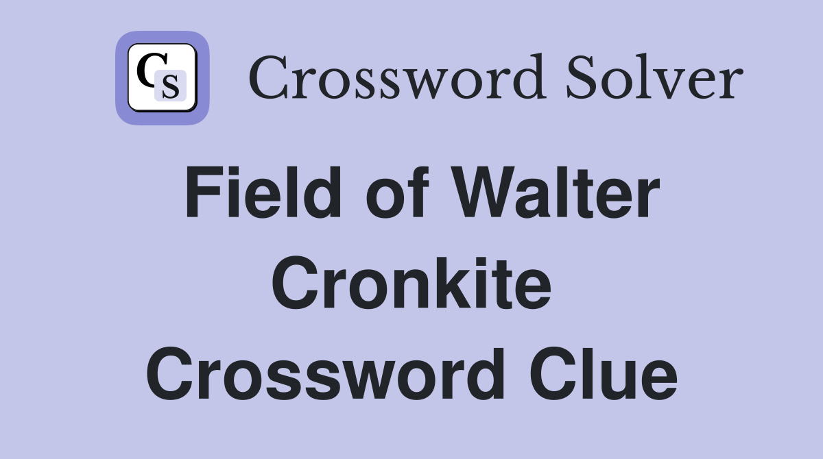 Field of Walter Cronkite Crossword Clue