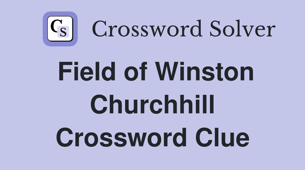 Field of Winston Churchhill Crossword Clue