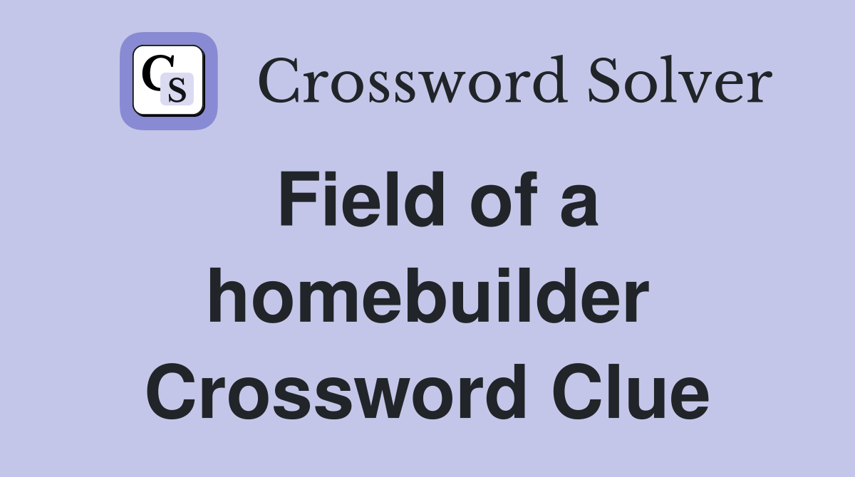 Field of a homebuilder Crossword Clue