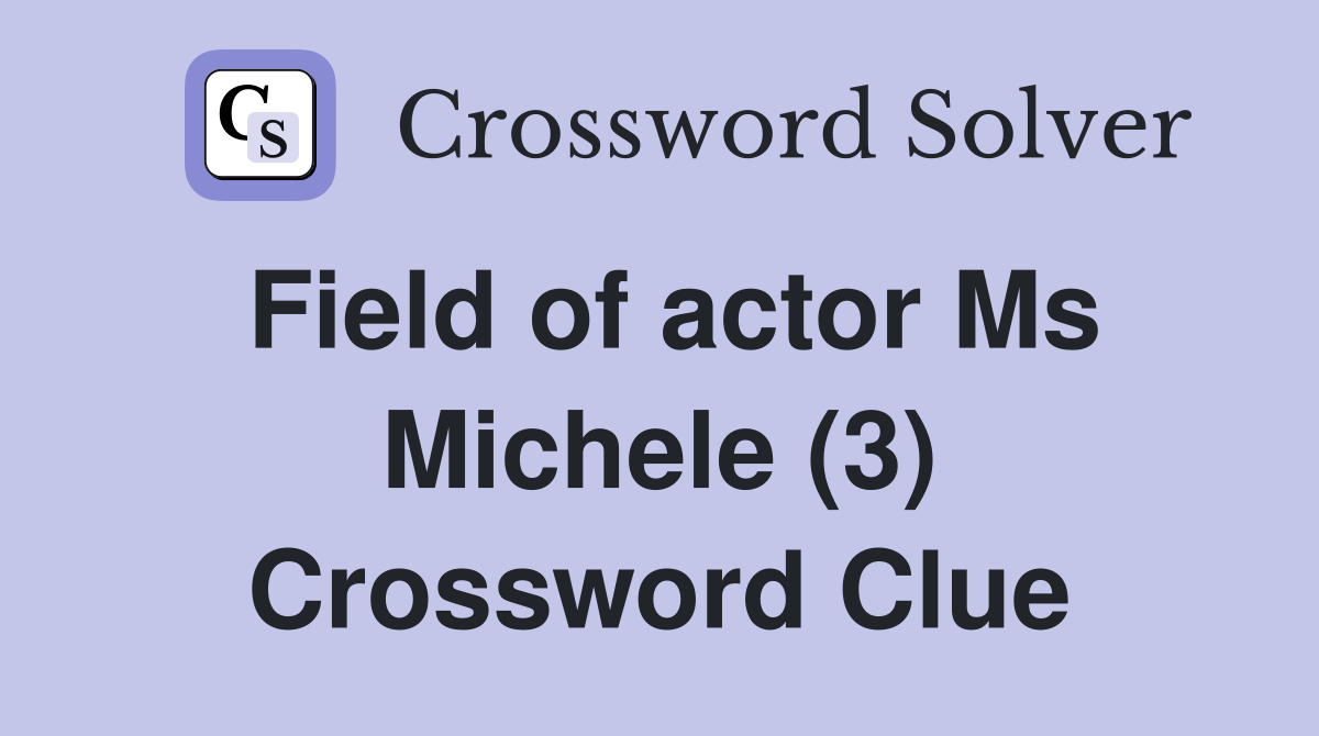 Field of actor Ms Michele (3) Crossword Clue