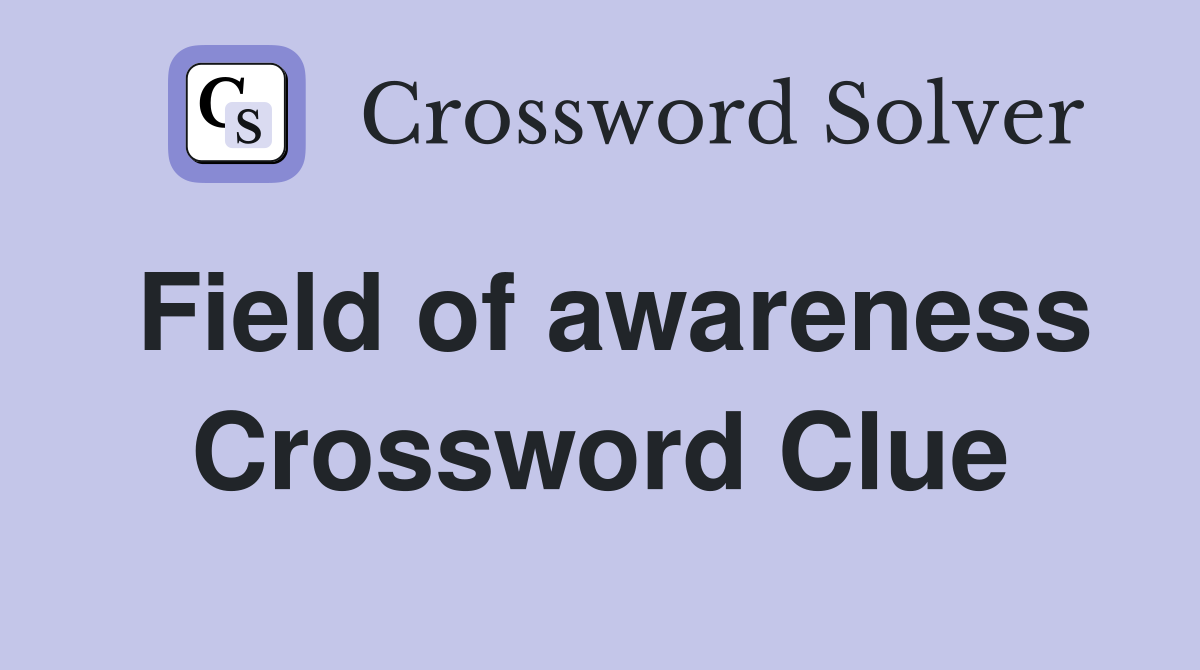 Field of awareness Crossword Clue
