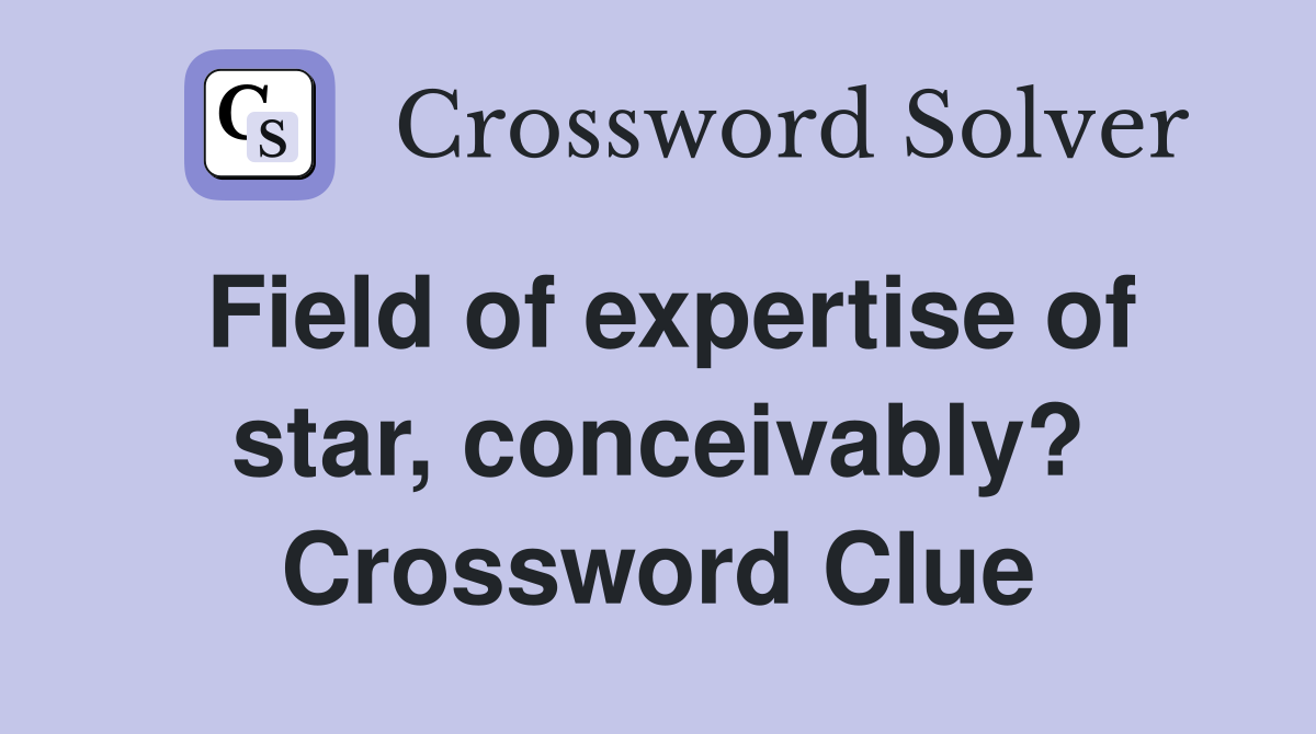 Field of expertise of star, conceivably? Crossword Clue