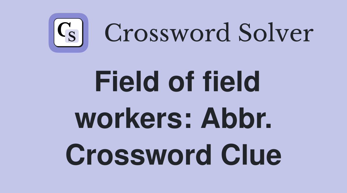 Field of field workers: Abbr. Crossword Clue