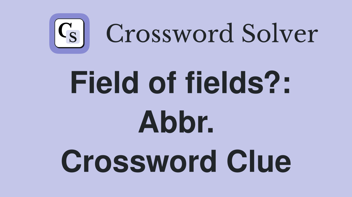 Field of fields?: Abbr. Crossword Clue