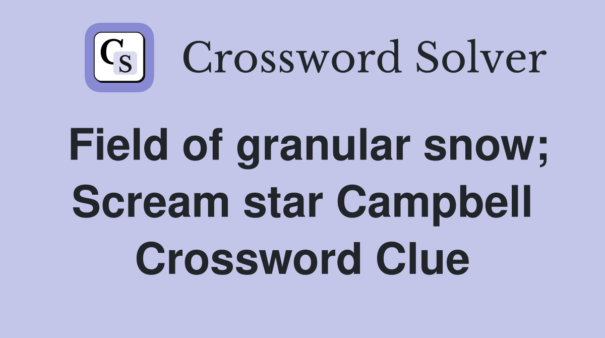 Field of granular snow; Scream star Campbell Crossword Clue