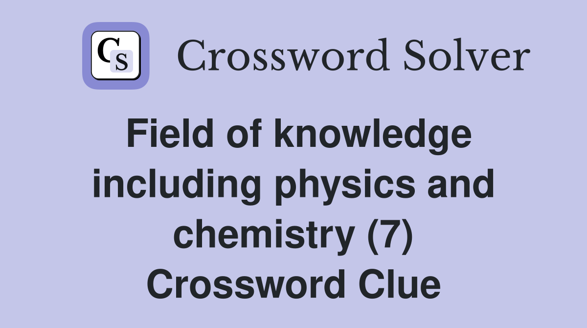 Field of knowledge including physics and chemistry (7) Crossword Clue