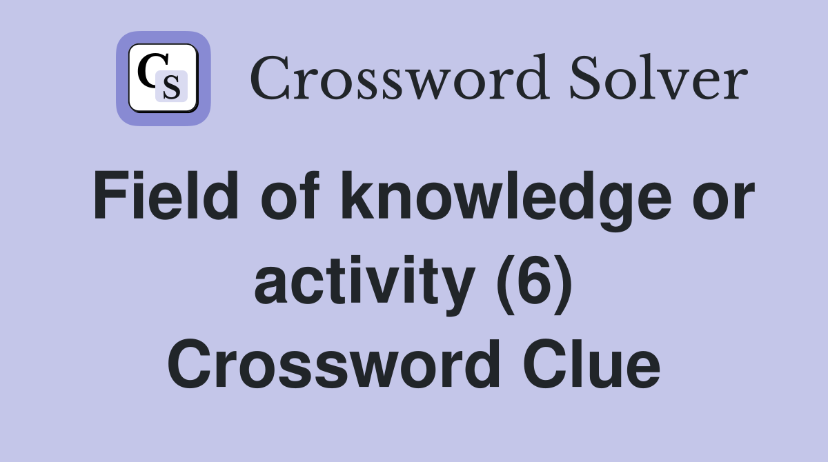 Field of knowledge or activity (6) Crossword Clue