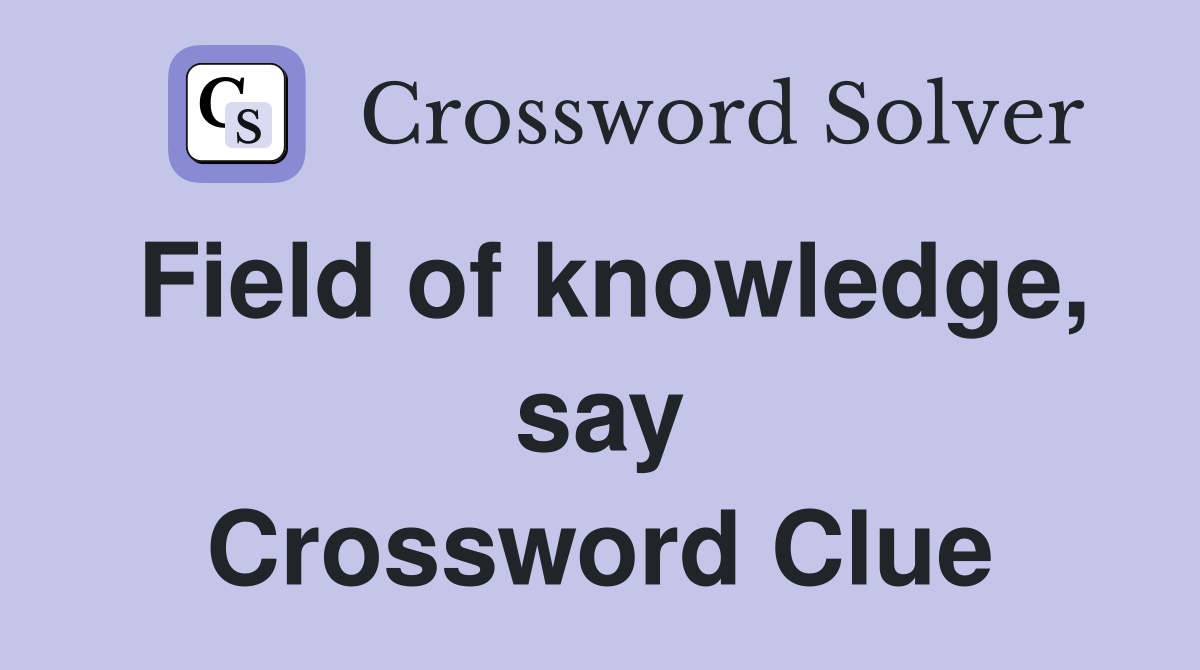 Field of knowledge, say Crossword Clue