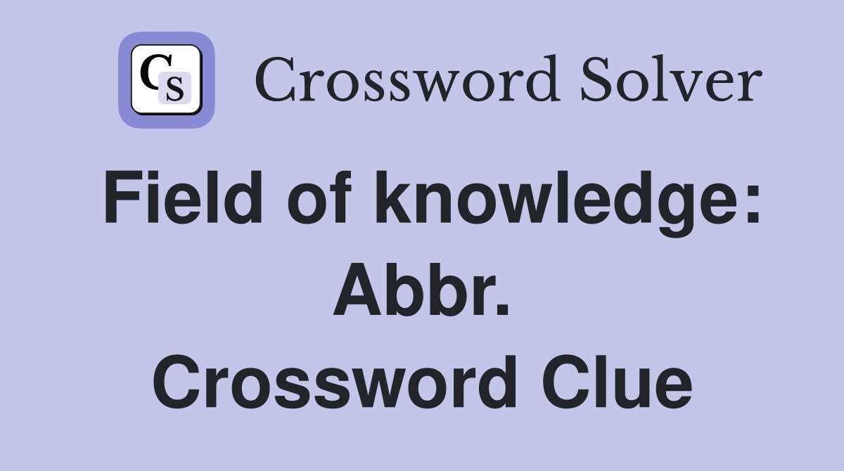 Field of knowledge: Abbr. Crossword Clue
