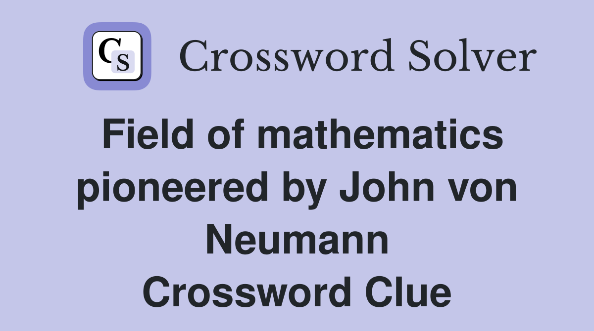 Field of mathematics pioneered by John von Neumann Crossword Clue