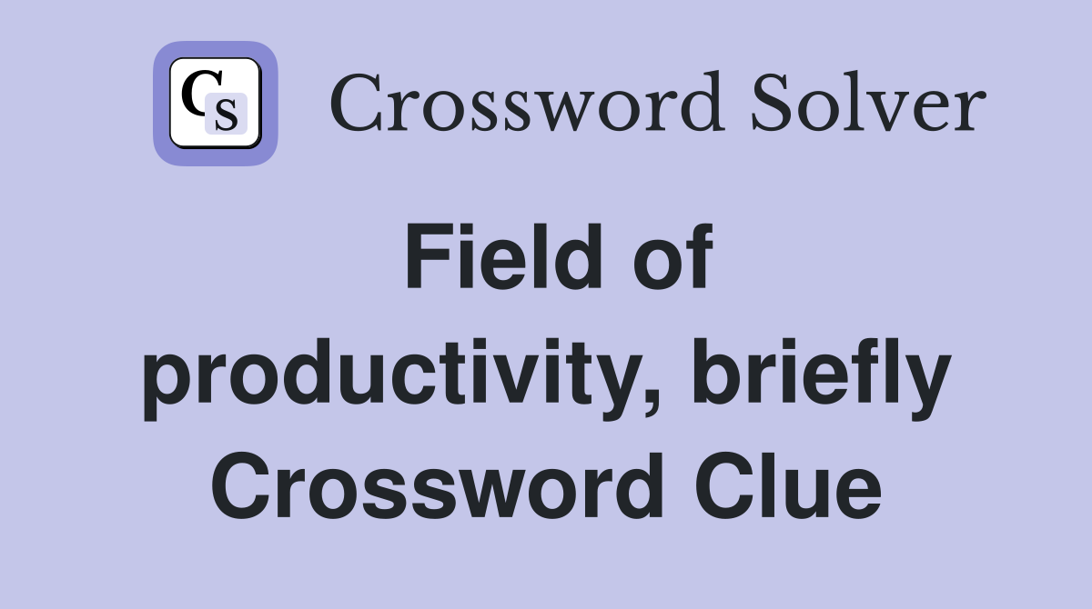 Field of productivity, briefly Crossword Clue