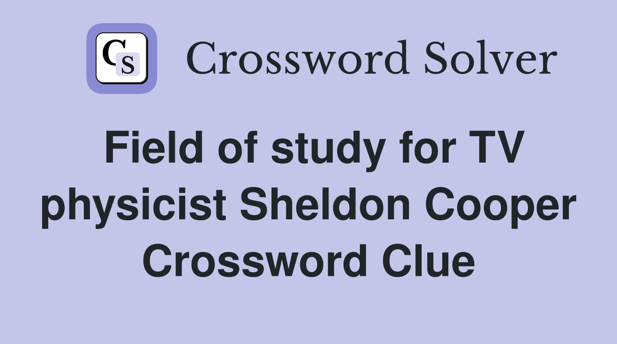 Field of study for TV physicist Sheldon Cooper Crossword Clue