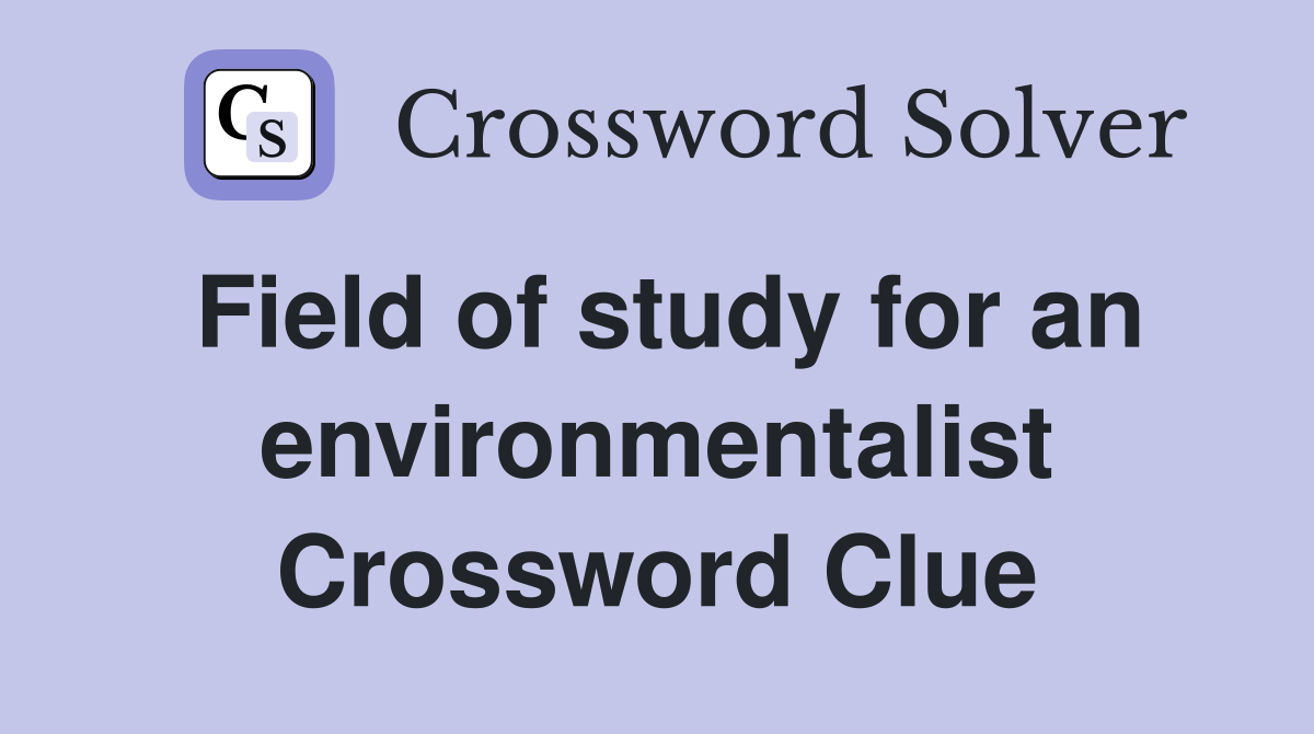 Field of study for an environmentalist Crossword Clue