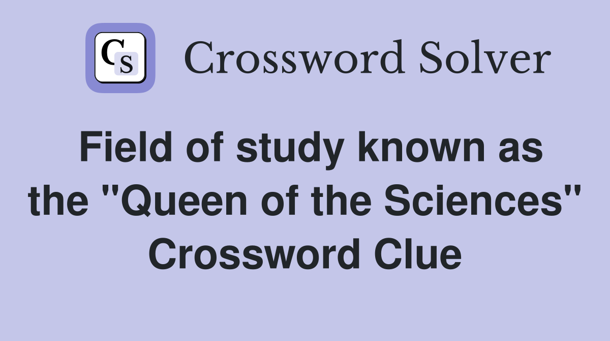 Field of study known as the "Queen of the Sciences" Crossword Clue