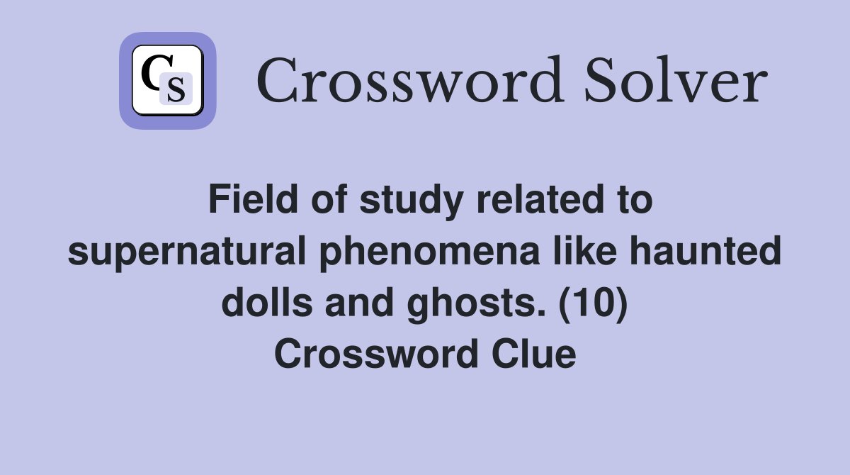Field of study related to supernatural phenomena like haunted dolls and ghosts. (10) Crossword Clue