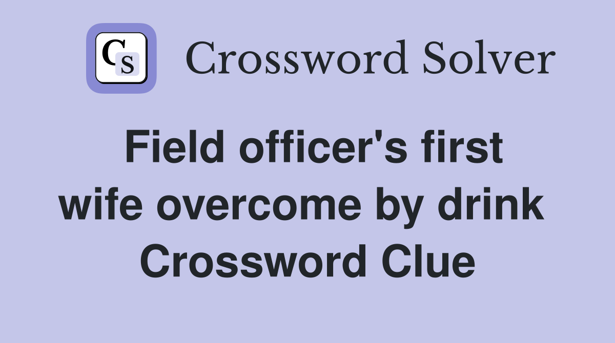 Field officer's first wife overcome by drink  Crossword Clue