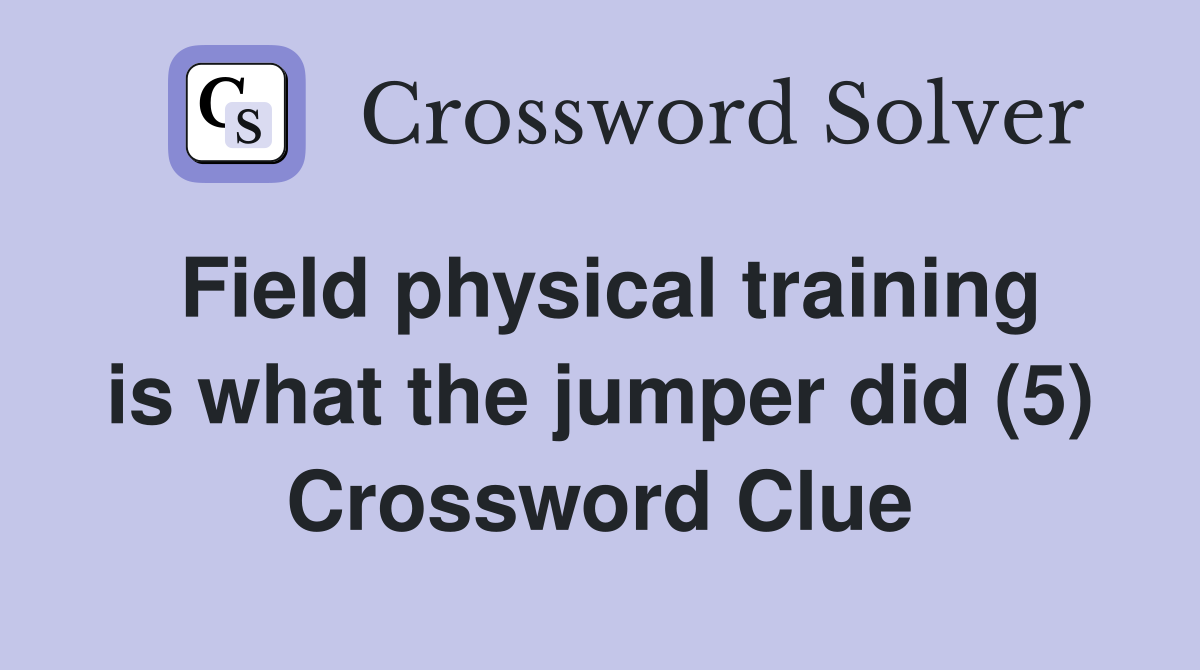 Field physical training is what the jumper did (5) Crossword Clue