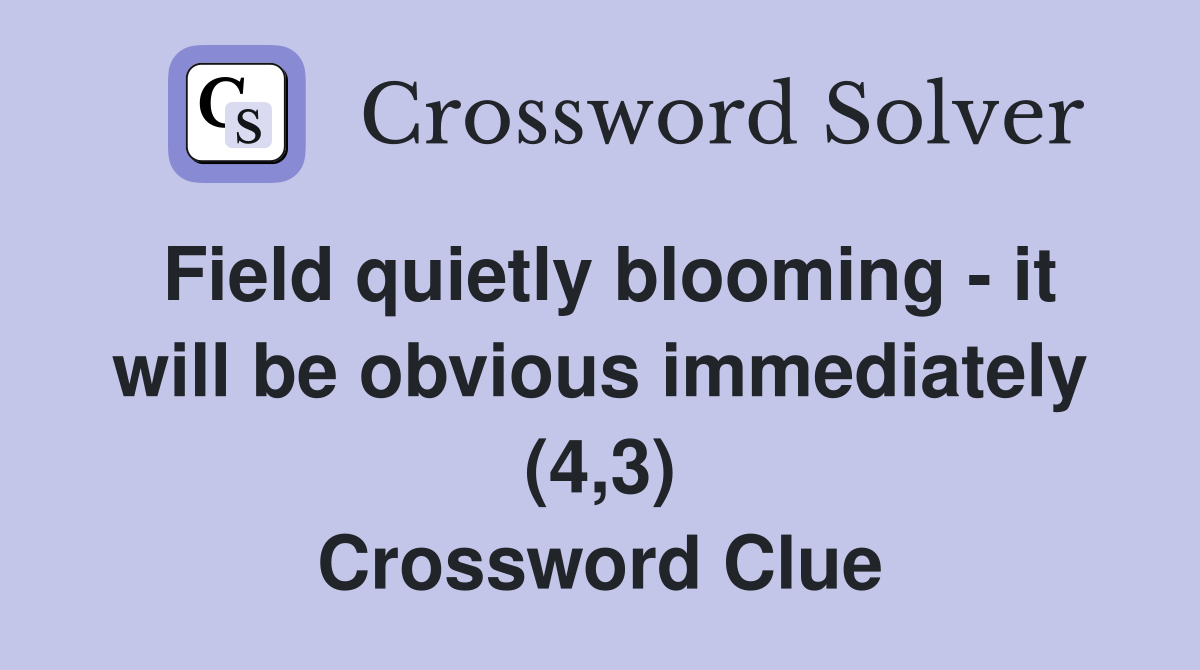 Field quietly blooming - it will be obvious immediately (4,3) Crossword Clue