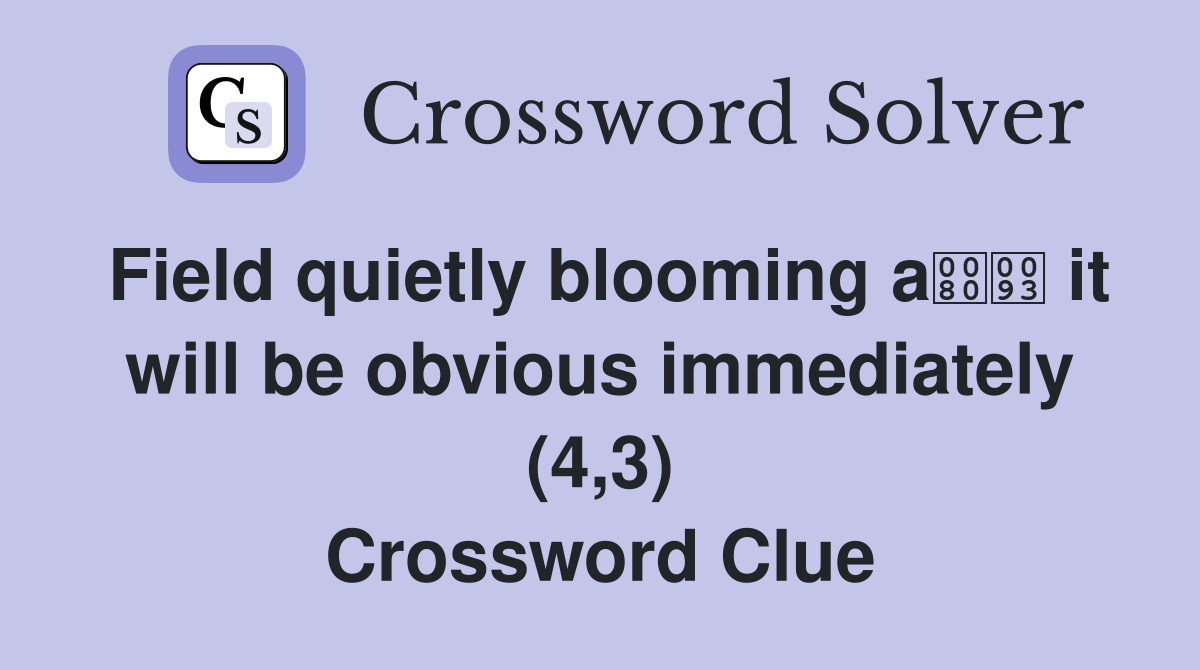 Field quietly blooming a it will be obvious immediately (4,3) Crossword Clue