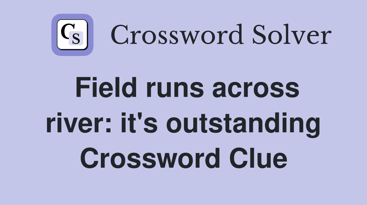 Field runs across river: it's outstanding Crossword Clue