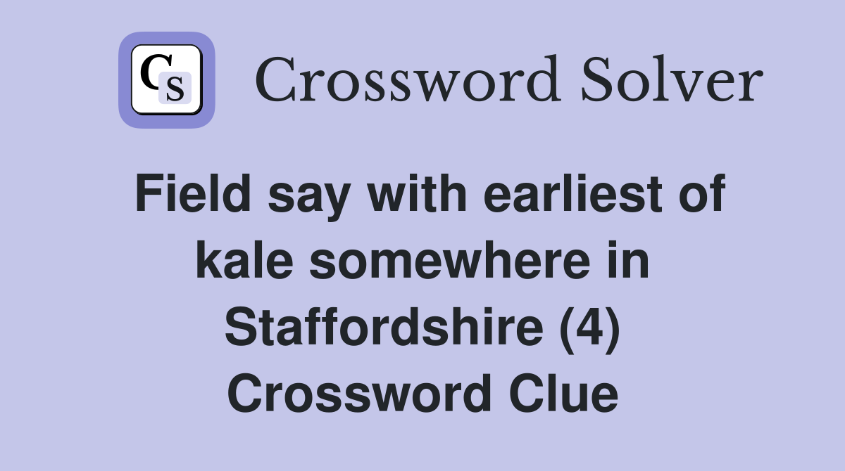 Field say with earliest of kale somewhere in Staffordshire (4) Crossword Clue