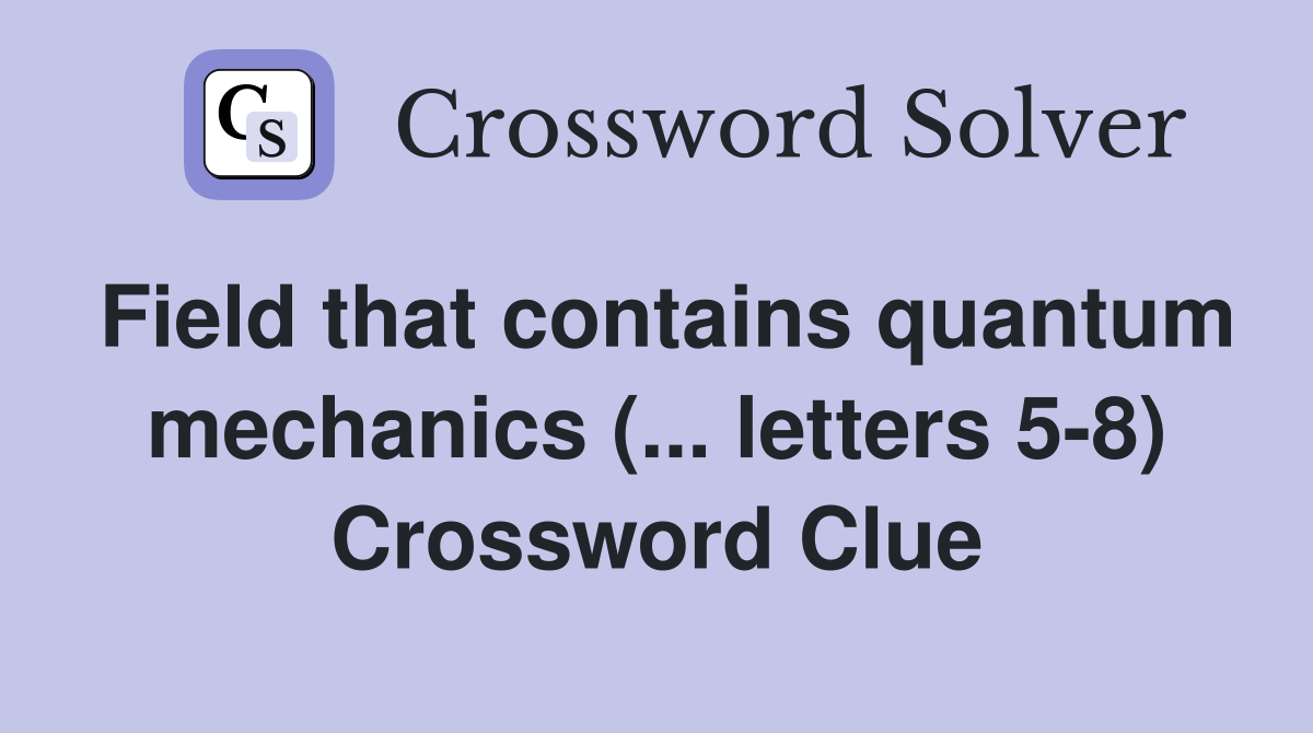 Field that contains quantum mechanics (... letters 5-8) Crossword Clue