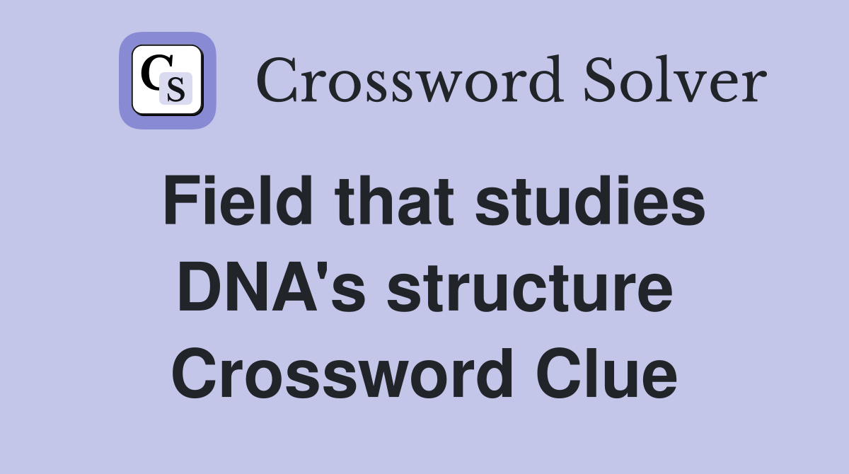 Field that studies DNA's structure Crossword Clue