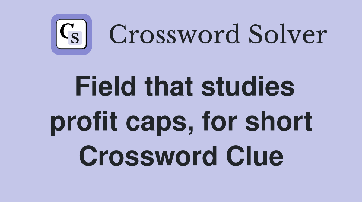 Field that studies profit caps, for short Crossword Clue