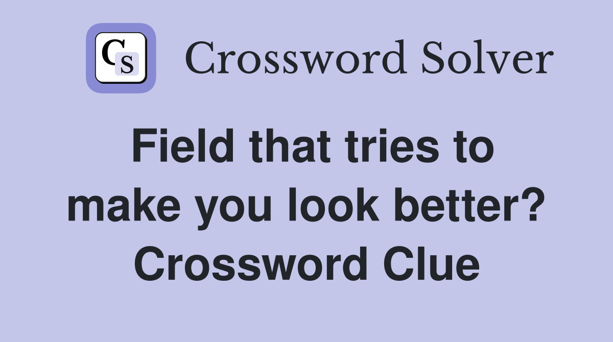 Field that tries to make you look better? Crossword Clue