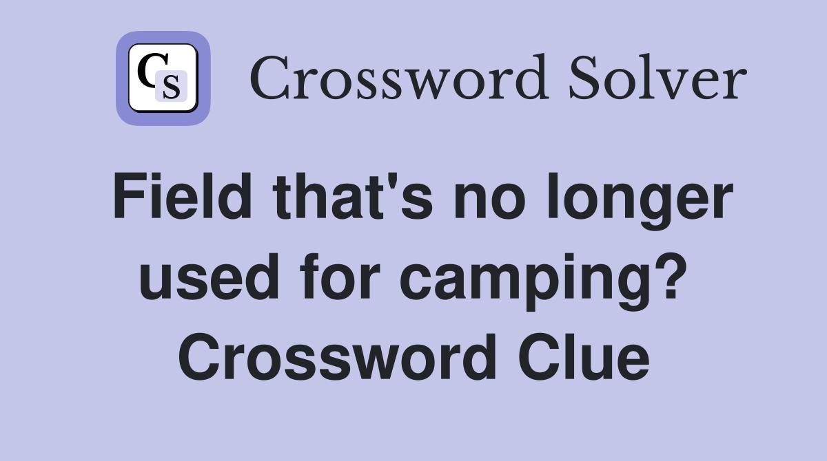 Field that's no longer used for camping? Crossword Clue