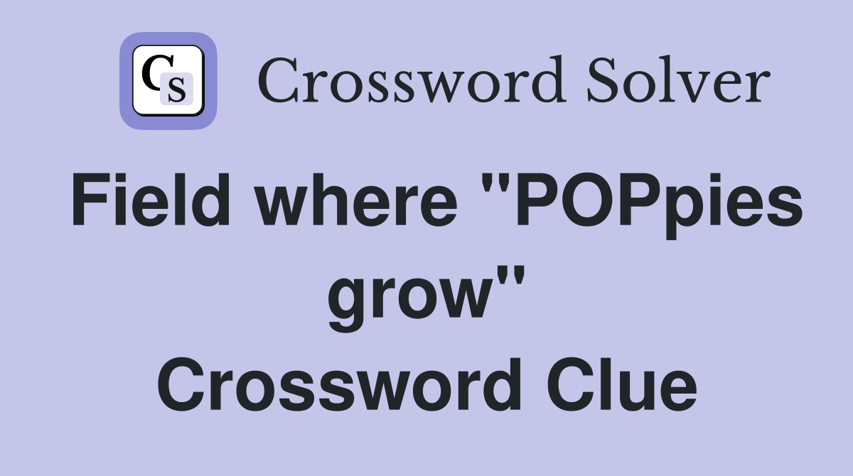 Field where "POPpies grow" Crossword Clue