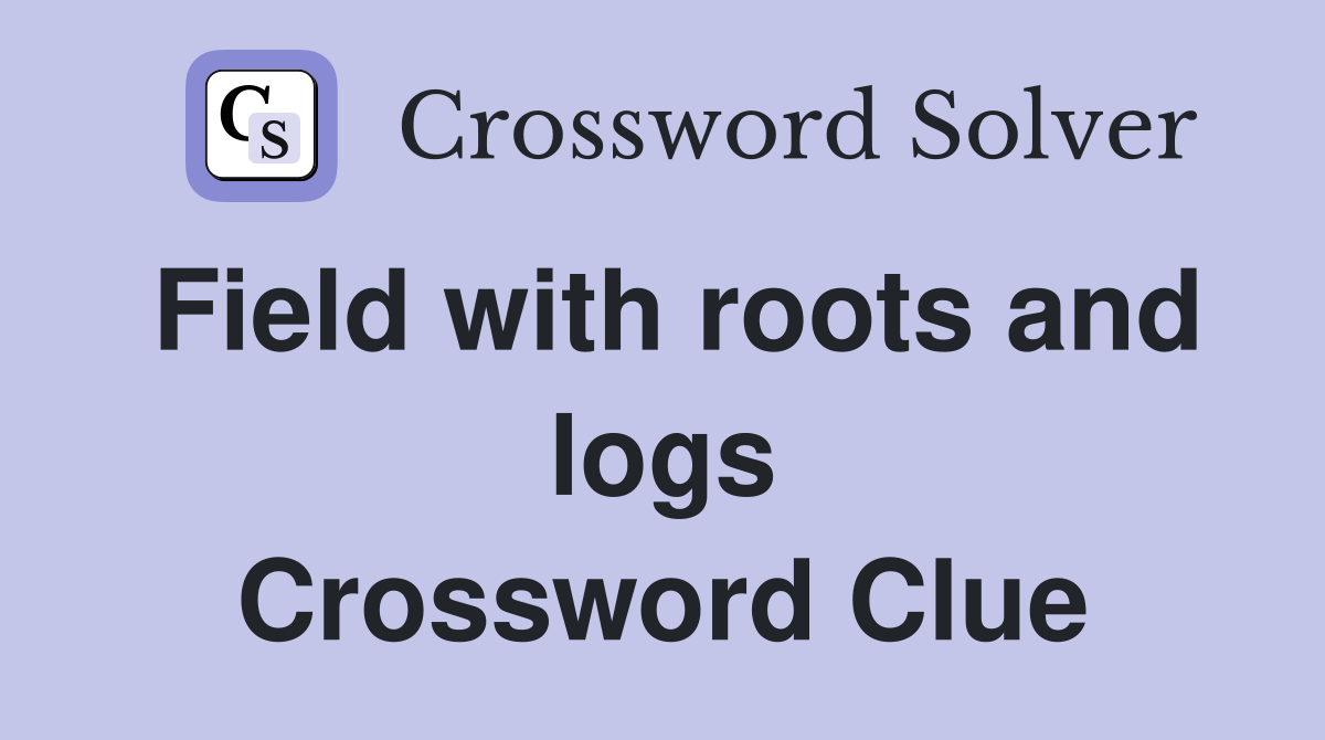 Field with roots and logs Crossword Clue