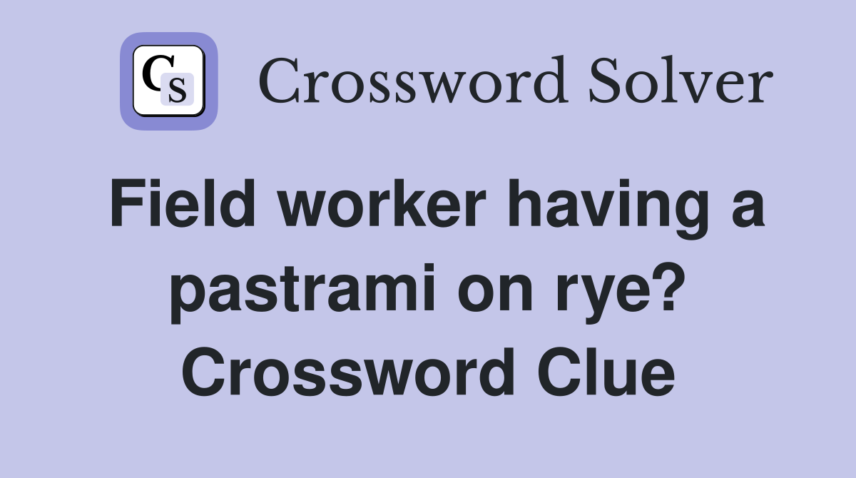 Field worker having a pastrami on rye? Crossword Clue