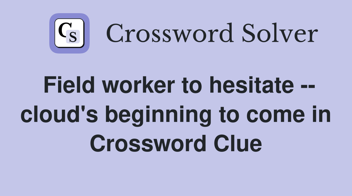 Field worker to hesitate -- cloud's beginning to come in Crossword Clue