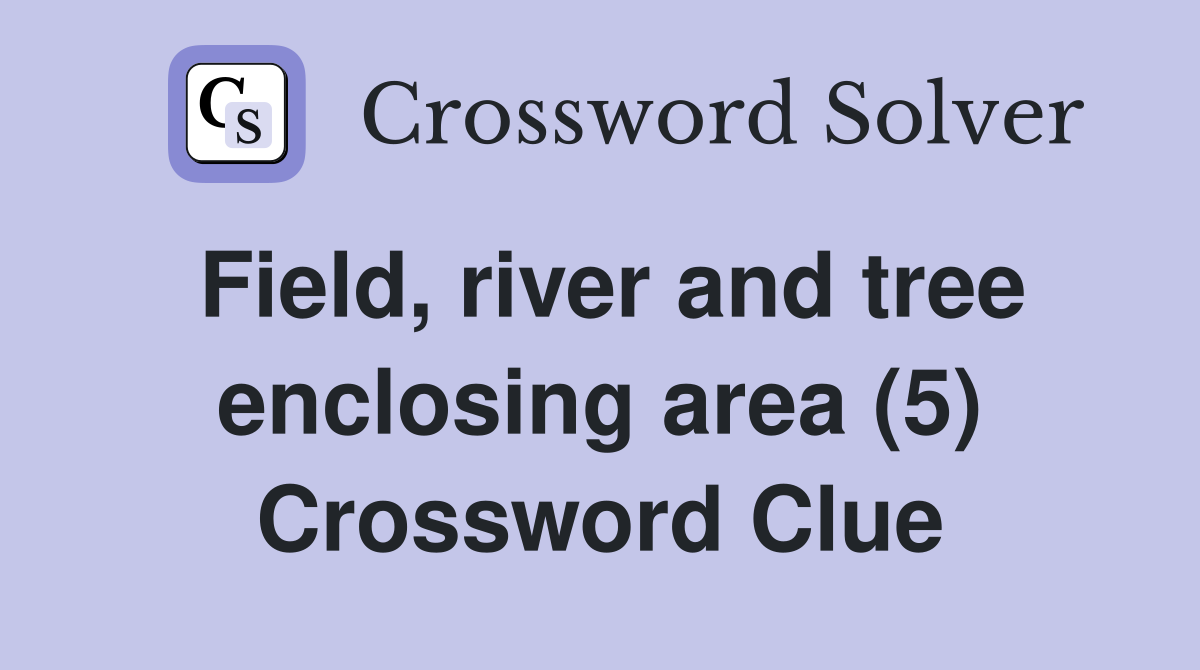 Field, river and tree enclosing area (5) Crossword Clue