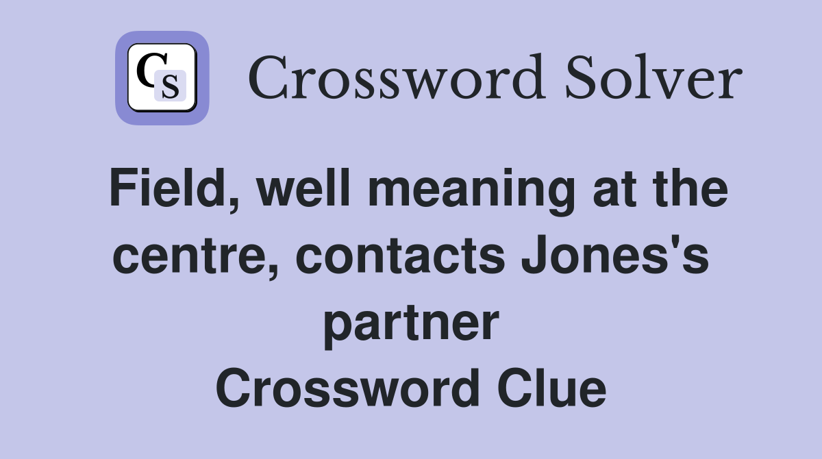 Field, well meaning at the centre, contacts Jones's partner Crossword Clue