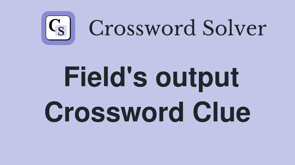 Field's output Crossword Clue