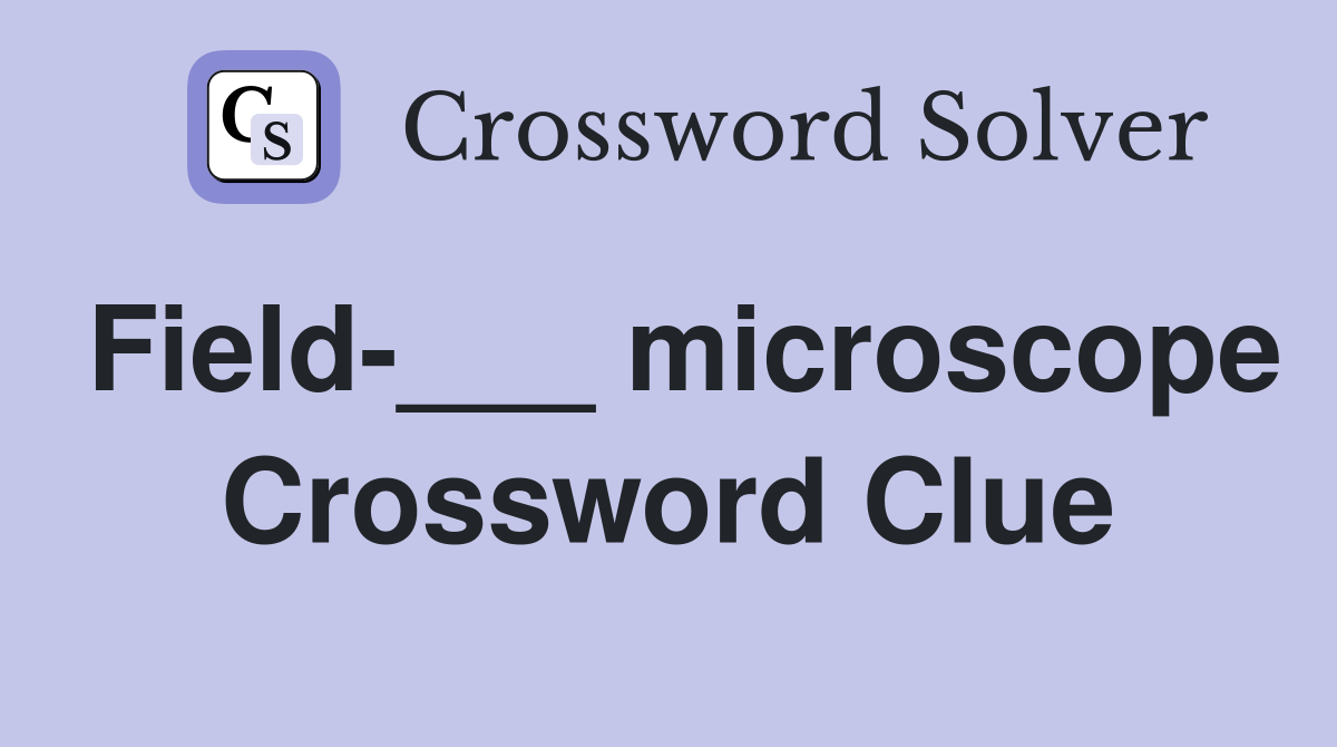 Field-___ microscope Crossword Clue