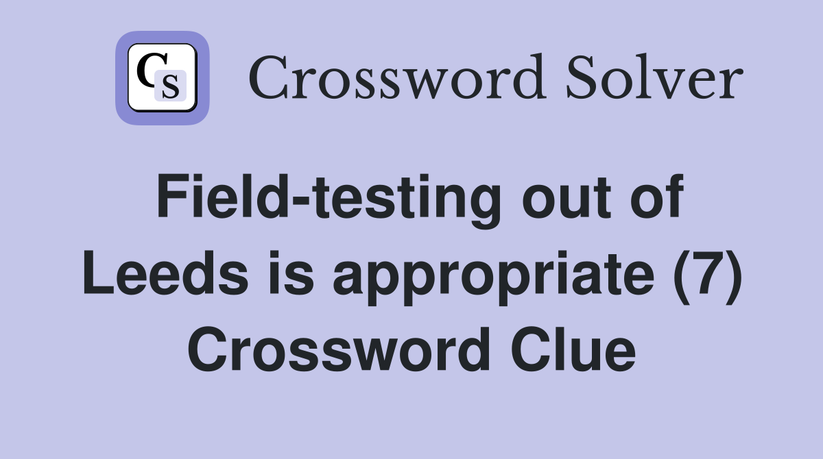 Field-testing out of Leeds is appropriate (7) Crossword Clue