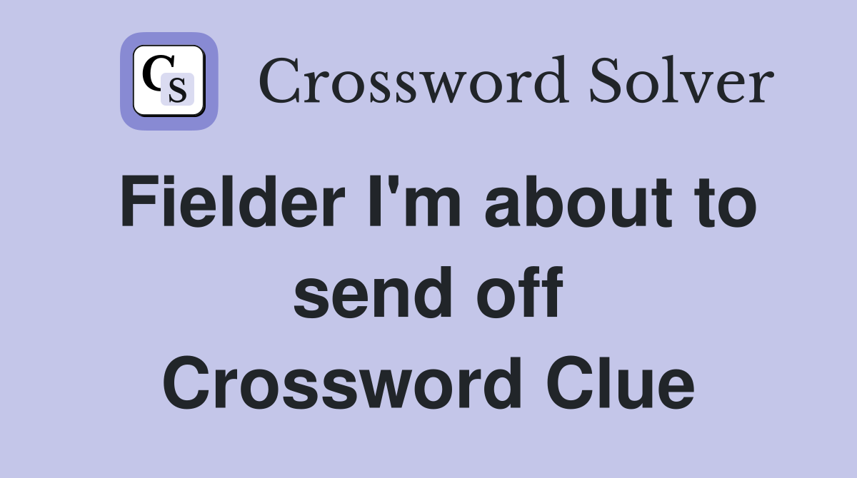 Fielder I'm about to send off Crossword Clue