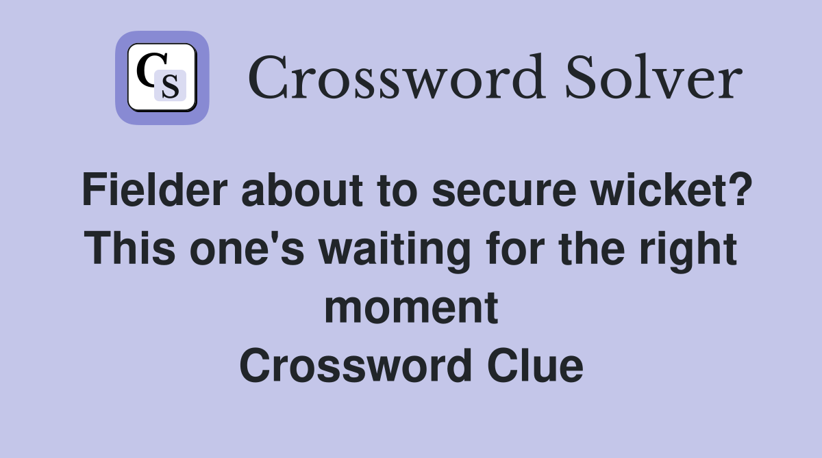 Fielder about to secure wicket? This one's waiting for the right moment Crossword Clue