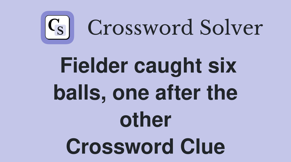 Fielder caught six balls, one after the other Crossword Clue
