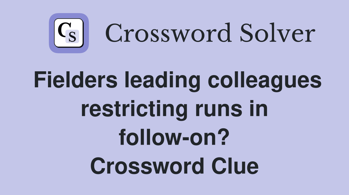 Fielders leading colleagues restricting runs in follow-on? Crossword Clue